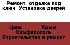 Ремонт ,отделка под ключ! Установка дверей! › Цена ­ 1 000 - Крым, Симферополь Строительство и ремонт » Услуги   